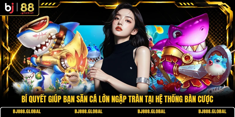 Bí quyết giúp bạn săn cá lớn ngập tràn tại hệ thống bàn cược