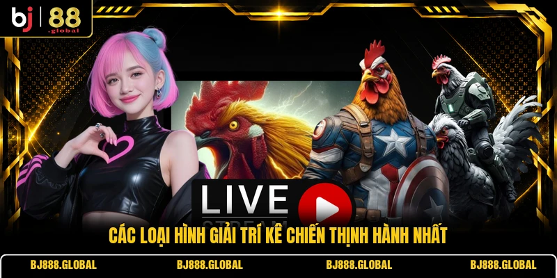 Các loại hình giải trí kê chiến thịnh hành nhất