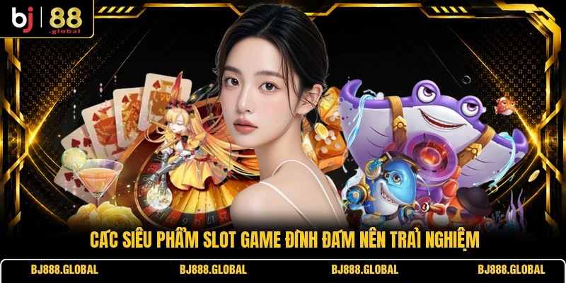 Các siêu phẩm slot game đình đám nên trải nghiệm