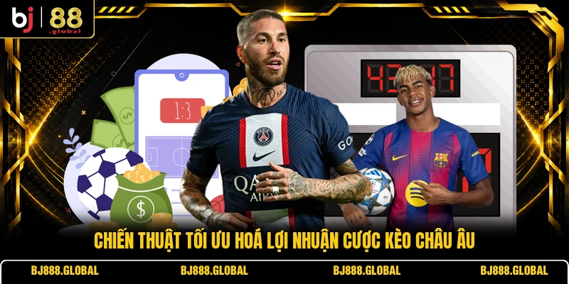 Chiến thuật tối ưu hoá lợi nhuận cược kèo châu Âu