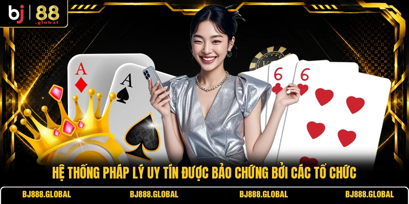 Hệ thống pháp lý uy tín được bảo chứng bởi các tổ chức