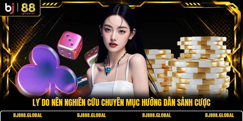 Lý do nên nghiên cứu chuyên mục hướng dẫn sảnh cược