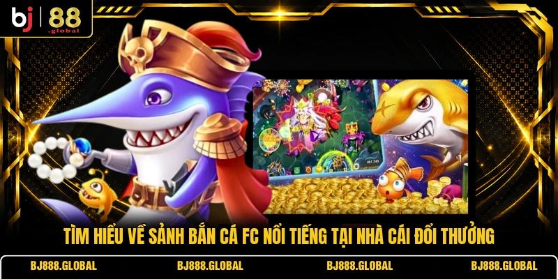 Tìm hiểu về sảnh bắn cá FC nổi tiếng tại nhà cái đổi thưởng