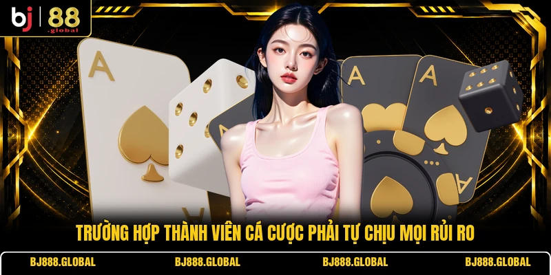 Trường hợp thành viên cá cược phải tự chịu mọi rủi ro